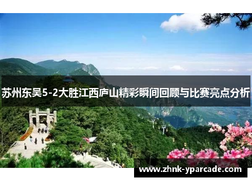 苏州东吴5-2大胜江西庐山精彩瞬间回顾与比赛亮点分析