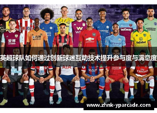 英超球队如何通过创新球迷互动技术提升参与度与满意度