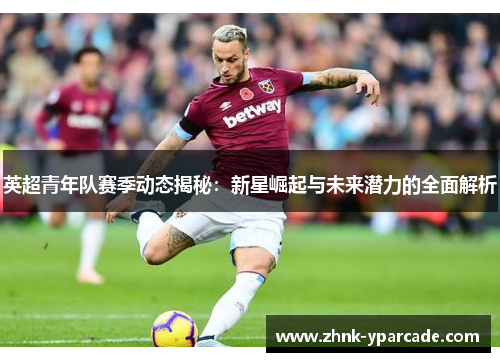 英超青年队赛季动态揭秘：新星崛起与未来潜力的全面解析