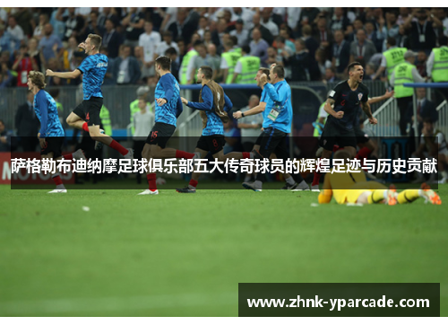 萨格勒布迪纳摩足球俱乐部五大传奇球员的辉煌足迹与历史贡献