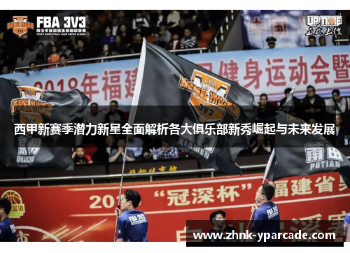 西甲新赛季潜力新星全面解析各大俱乐部新秀崛起与未来发展