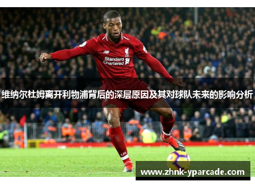 维纳尔杜姆离开利物浦背后的深层原因及其对球队未来的影响分析