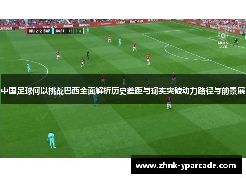 中国足球何以挑战巴西全面解析历史差距与现实突破动力路径与前景展