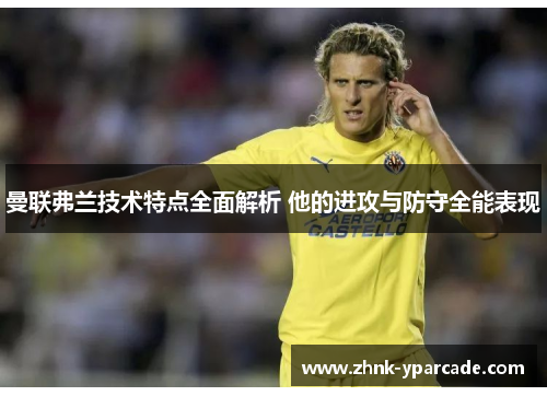 曼联弗兰技术特点全面解析 他的进攻与防守全能表现