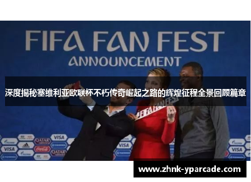 深度揭秘塞维利亚欧联杯不朽传奇崛起之路的辉煌征程全景回顾篇章