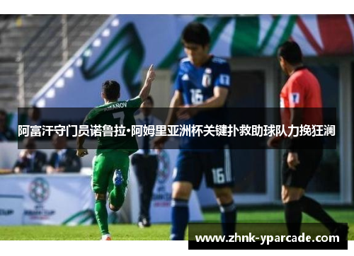 阿富汗守门员诺鲁拉·阿姆里亚洲杯关键扑救助球队力挽狂澜