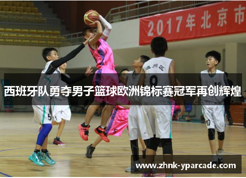 西班牙队勇夺男子篮球欧洲锦标赛冠军再创辉煌