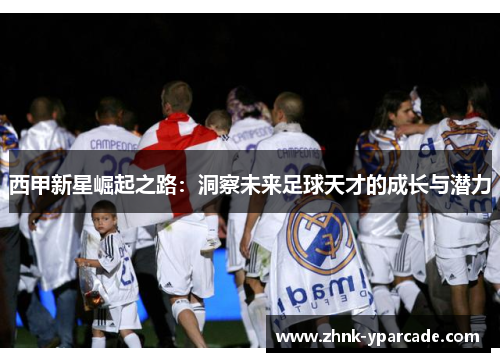 西甲新星崛起之路：洞察未来足球天才的成长与潜力