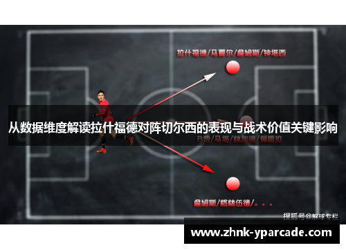 从数据维度解读拉什福德对阵切尔西的表现与战术价值关键影响